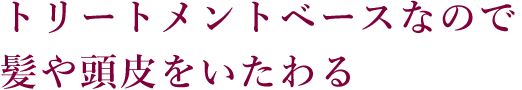 トリートメントベースなので髪や頭皮をいたわる